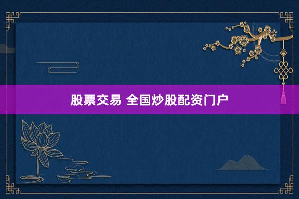 股票交易 全国炒股配资门户