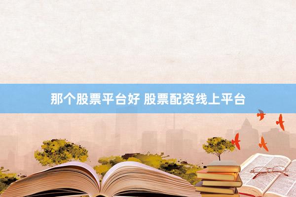 那个股票平台好 股票配资线上平台