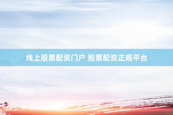线上股票配资门户 股票配资正规平台