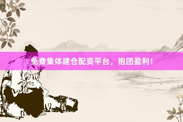 免费集体建仓配资平台，抱团盈利！