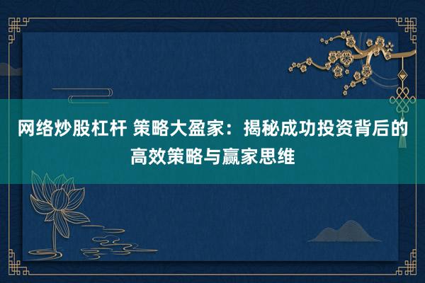 网络炒股杠杆 策略大盈家：揭秘成功投资背后的高效策略与赢家思维