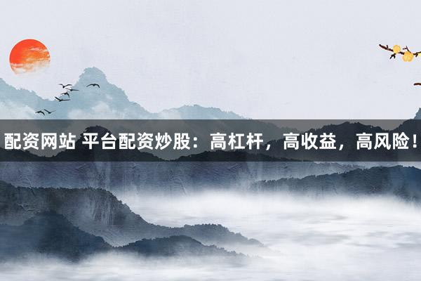 配资网站 平台配资炒股：高杠杆，高收益，高风险！