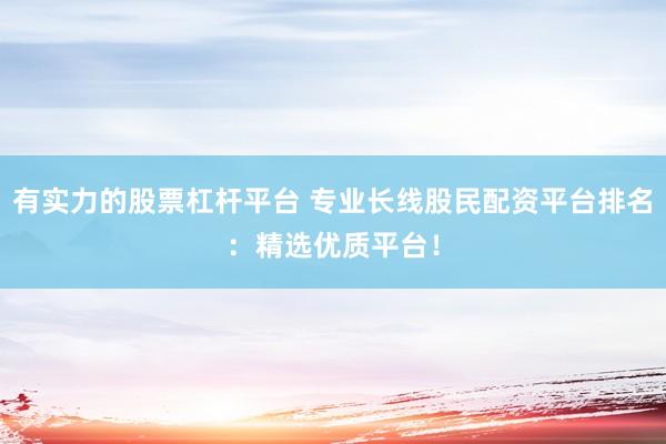 有实力的股票杠杆平台 专业长线股民配资平台排名：精选优质平台！