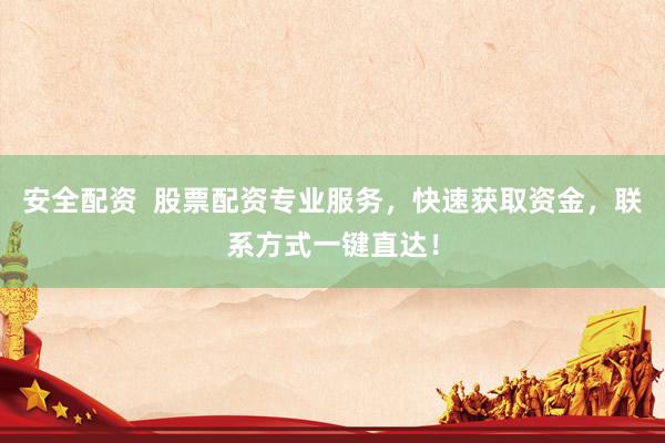 安全配资  股票配资专业服务，快速获取资金，联系方式一键直达！