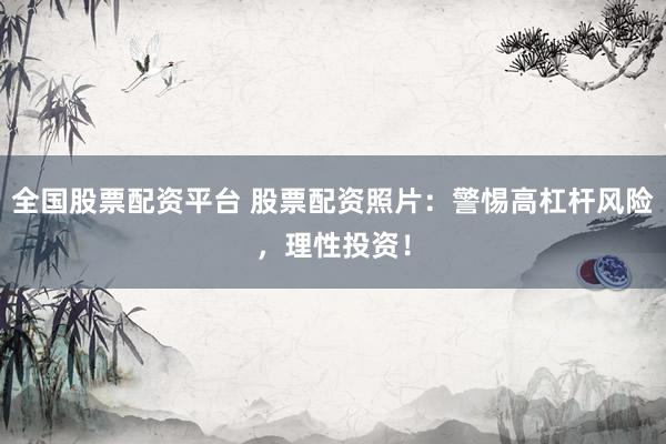 全国股票配资平台 股票配资照片：警惕高杠杆风险，理性投资！