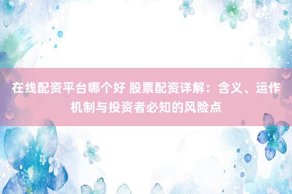 在线配资平台哪个好 股票配资详解：含义、运作机制与投资者必知的风险点