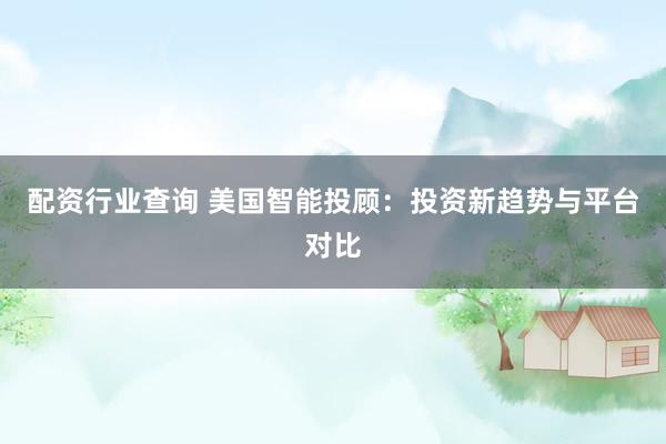 配资行业查询 美国智能投顾：投资新趋势与平台对比