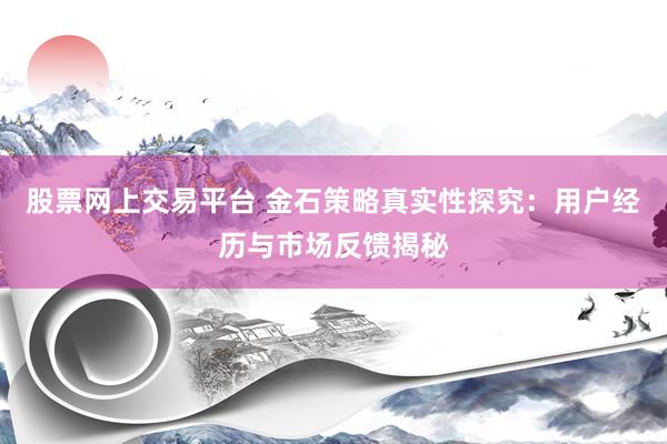 股票网上交易平台 金石策略真实性探究：用户经历与市场反馈揭秘