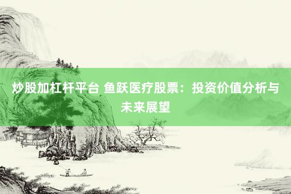 炒股加杠杆平台 鱼跃医疗股票：投资价值分析与未来展望