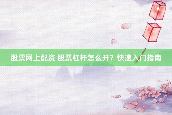 股票网上配资 股票杠杆怎么开？快速入门指南