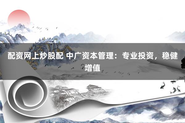 配资网上炒股配 中广资本管理：专业投资，稳健增值