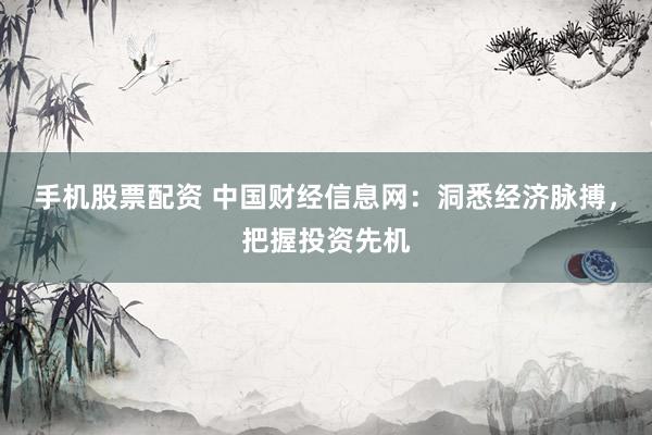 手机股票配资 中国财经信息网：洞悉经济脉搏，把握投资先机