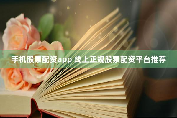 手机股票配资app 线上正规股票配资平台推荐