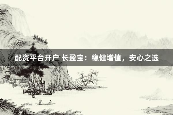 配资平台开户 长盈宝：稳健增值，安心之选