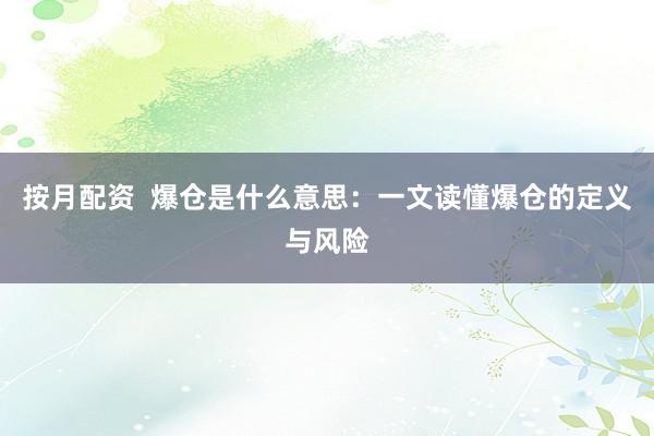 按月配资  爆仓是什么意思：一文读懂爆仓的定义与风险