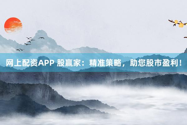 网上配资APP 股赢家：精准策略，助您股市盈利！