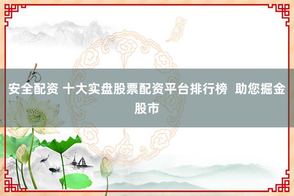 安全配资 十大实盘股票配资平台排行榜  助您掘金股市