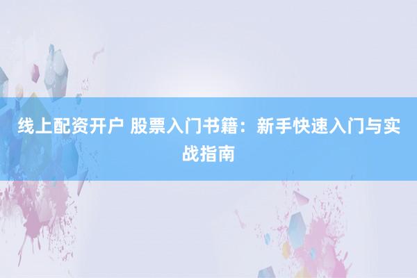 线上配资开户 股票入门书籍：新手快速入门与实战指南