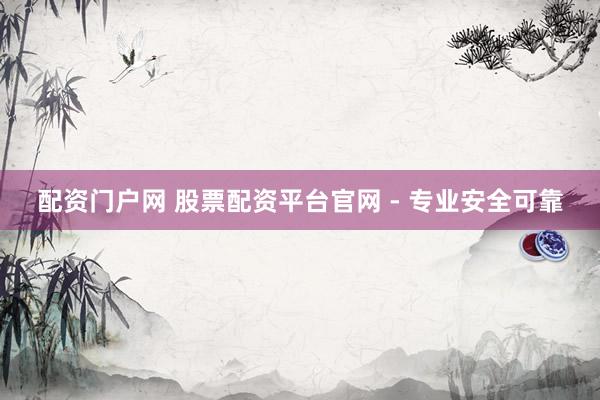 配资门户网 股票配资平台官网 - 专业安全可靠