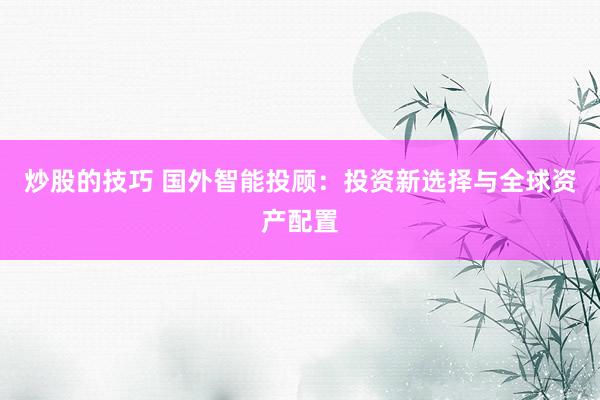 炒股的技巧 国外智能投顾：投资新选择与全球资产配置
