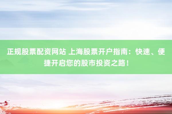 正规股票配资网站 上海股票开户指南：快速、便捷开启您的股市投资之路！
