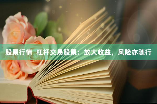 股票行情  杠杆交易股票：放大收益，风险亦随行