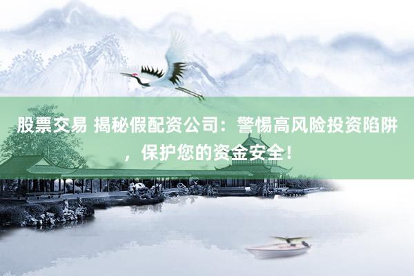 股票交易 揭秘假配资公司：警惕高风险投资陷阱，保护您的资金安全！