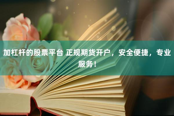 加杠杆的股票平台 正规期货开户，安全便捷，专业服务！