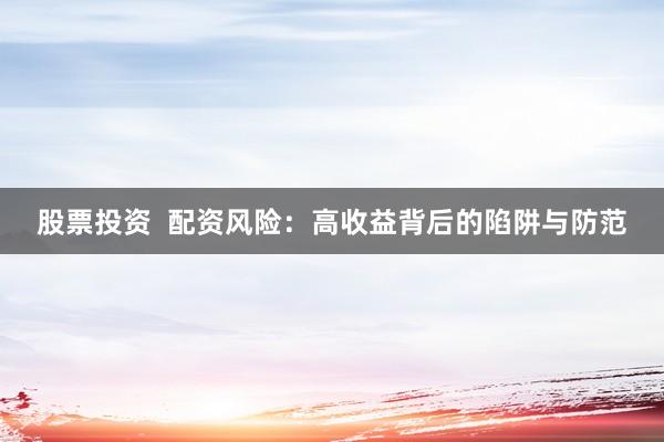 股票投资  配资风险：高收益背后的陷阱与防范