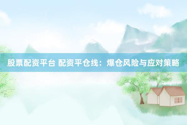 股票配资平台 配资平仓线：爆仓风险与应对策略