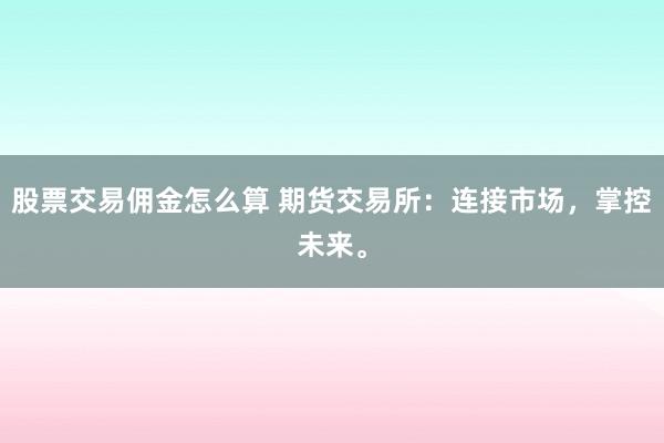 股票交易佣金怎么算 期货交易所：连接市场，掌控未来。