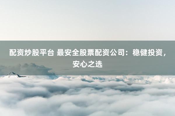 配资炒股平台 最安全股票配资公司:稳健投资,安心之选