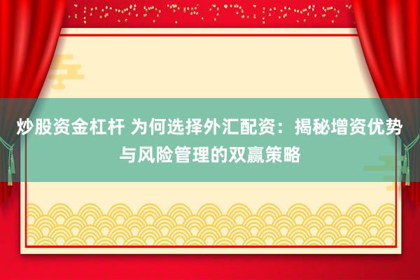 炒股资金杠杆 为何选择外汇配资：揭秘增资优势与风险管理的双赢策略