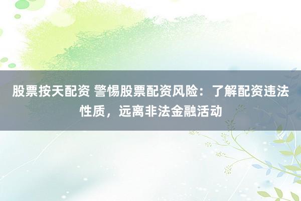 股票按天配资 警惕股票配资风险：了解配资违法性质，远离非法金融活动