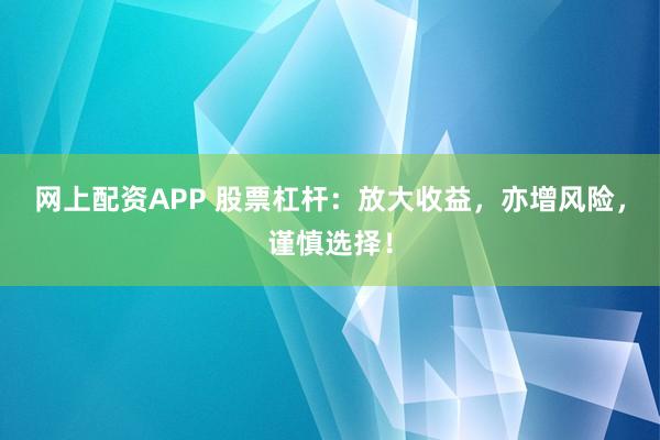 网上配资APP 股票杠杆:放大收益,亦增风险,谨慎选择!