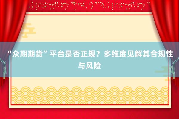 “众期期货”平台是否正规？多维度见解其合规性与风险