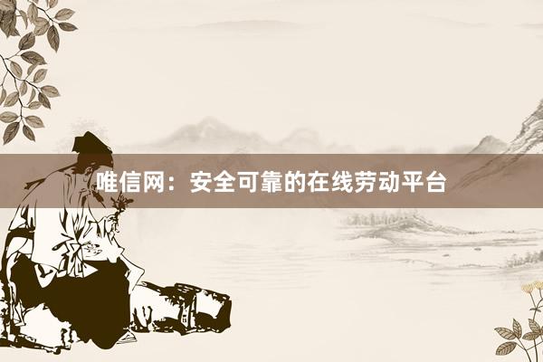 唯信网：安全可靠的在线劳动平台