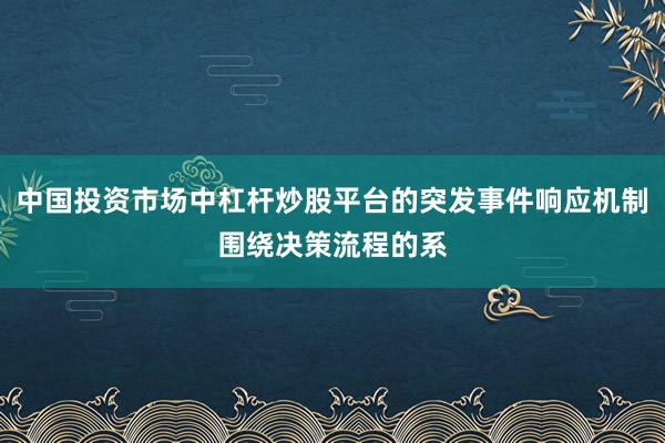 中国投资市场中杠杆炒股平台的突发事件响应机制围绕决策流程的系