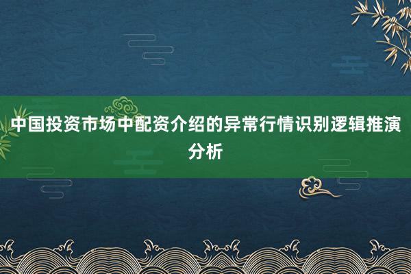 中国投资市场中配资介绍的异常行情识别逻辑推演分析