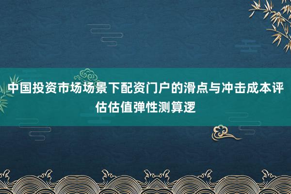 中国投资市场场景下配资门户的滑点与冲击成本评估估值弹性测算逻