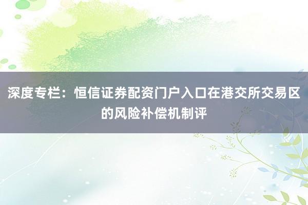 深度专栏：恒信证券配资门户入口在港交所交易区的风险补偿机制评