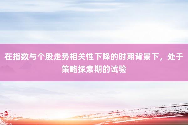 在指数与个股走势相关性下降的时期背景下，处于策略探索期的试验