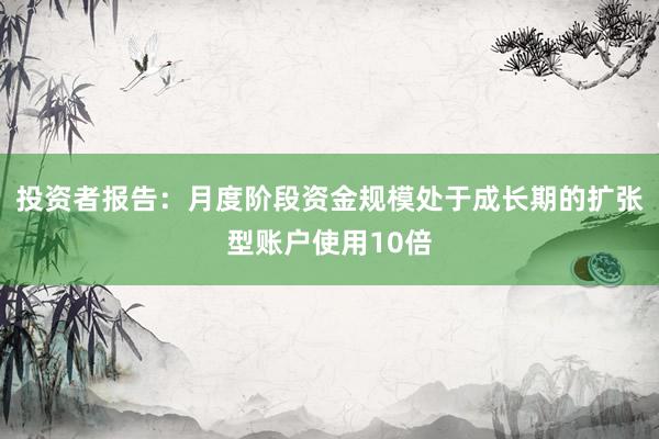 投资者报告：月度阶段资金规模处于成长期的扩张型账户使用10倍