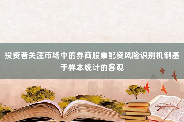 投资者关注市场中的券商股票配资风险识别机制基于样本统计的客观