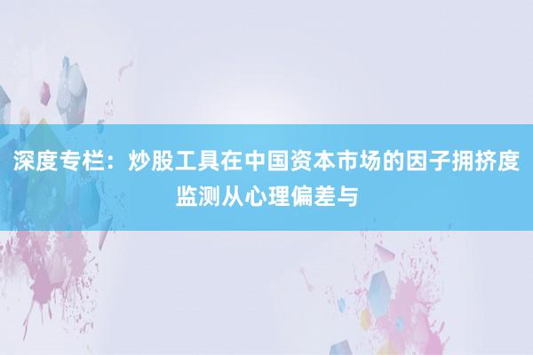 深度专栏：炒股工具在中国资本市场的因子拥挤度监测从心理偏差与