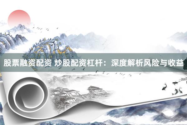 股票融资配资 炒股配资杠杆:深度解析风险与收益