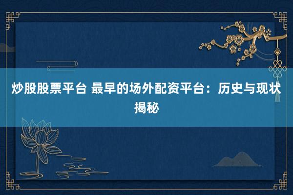 炒股股票平台 最早的场外配资平台：历史与现状揭秘