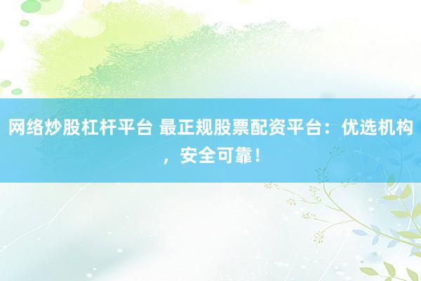 网络炒股杠杆平台 最正规股票配资平台：优选机构，安全可靠！